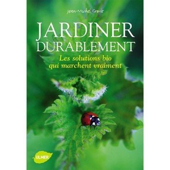 Jardiner durablement - Les solutions bio qui marchent vraiment