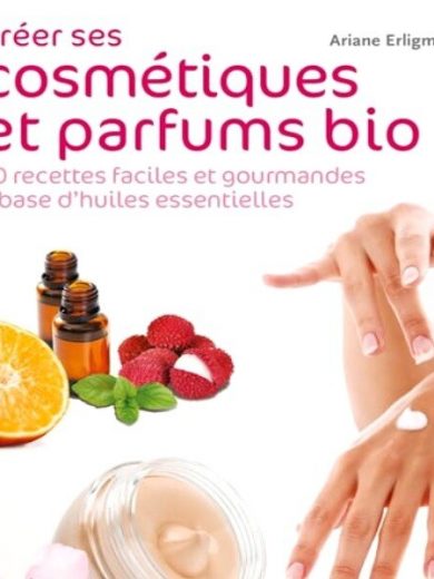 Créer ses cosmétiques et parfums bio (30 recettes)